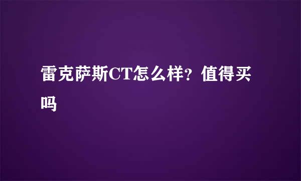雷克萨斯CT怎么样？值得买吗