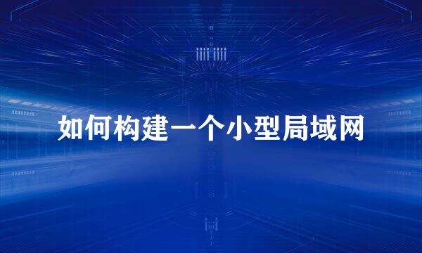 如何构建一个小型局域网