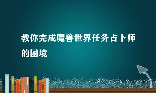 教你完成魔兽世界任务占卜师的困境