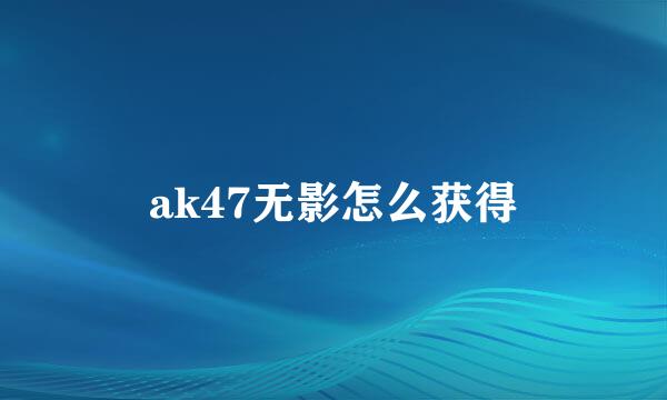 ak47无影怎么获得