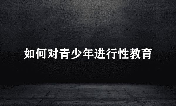 如何对青少年进行性教育