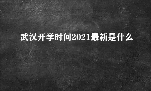 武汉开学时间2021最新是什么