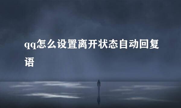 qq怎么设置离开状态自动回复语