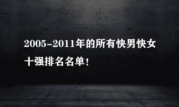2005-2011年的所有快男快女十强排名名单！