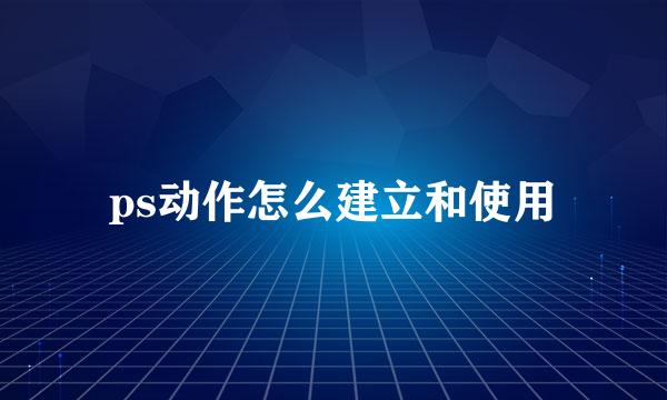 ps动作怎么建立和使用