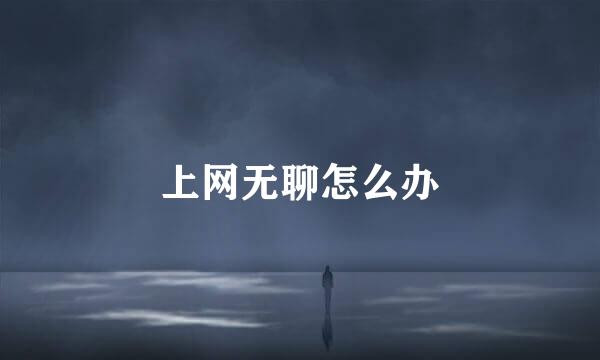 上网无聊怎么办