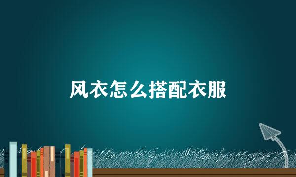 风衣怎么搭配衣服