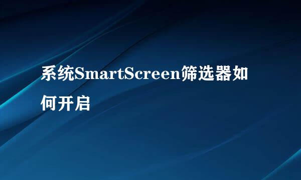 系统SmartScreen筛选器如何开启