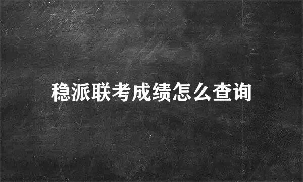 稳派联考成绩怎么查询