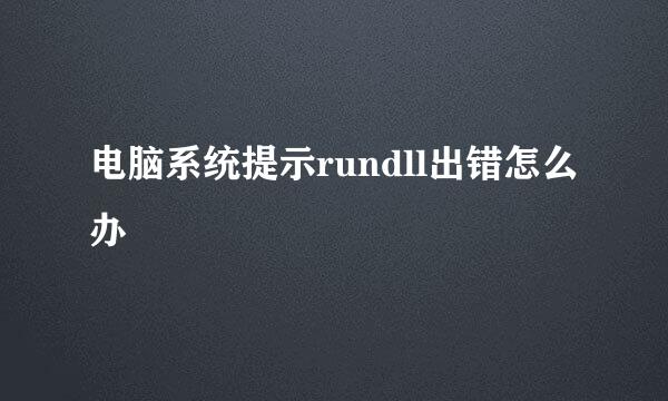 电脑系统提示rundll出错怎么办