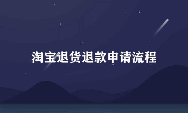 淘宝退货退款申请流程