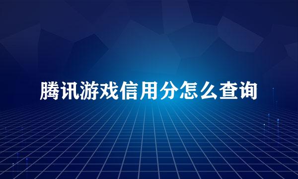 腾讯游戏信用分怎么查询