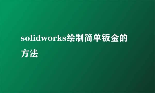 solidworks绘制简单钣金的方法