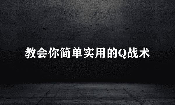 教会你简单实用的Q战术