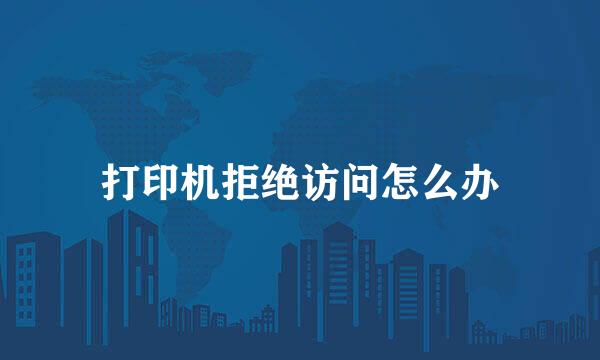 打印机拒绝访问怎么办