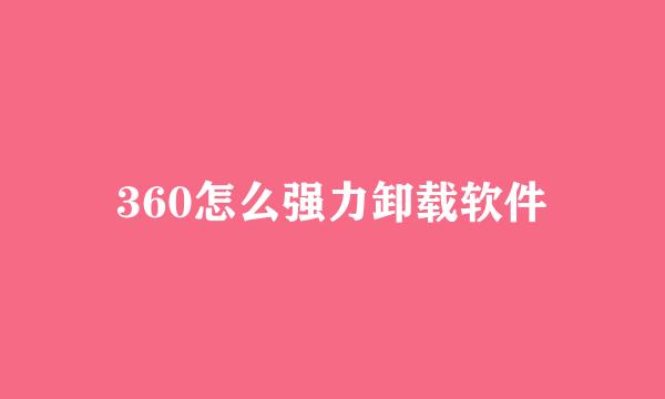360怎么强力卸载软件