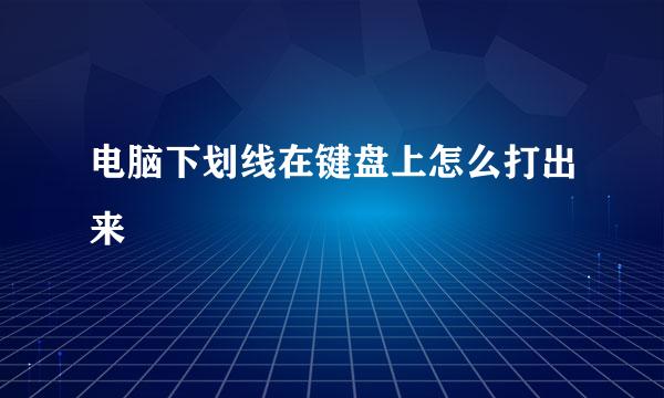 电脑下划线在键盘上怎么打出来