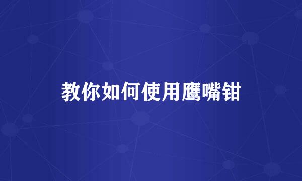 教你如何使用鹰嘴钳