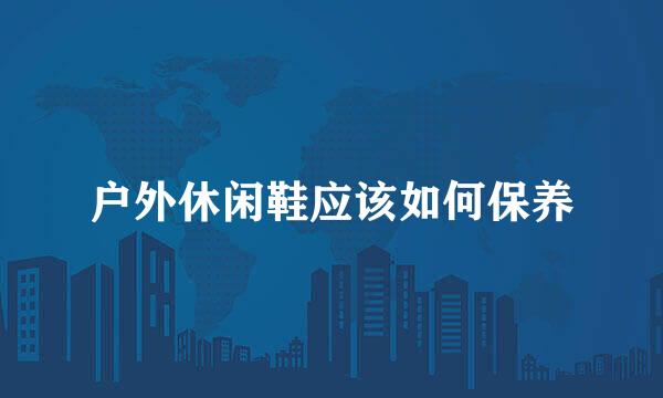 户外休闲鞋应该如何保养