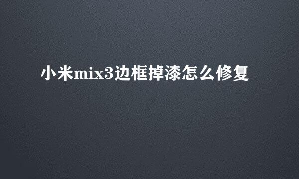 小米mix3边框掉漆怎么修复