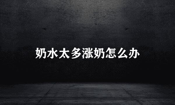 奶水太多涨奶怎么办