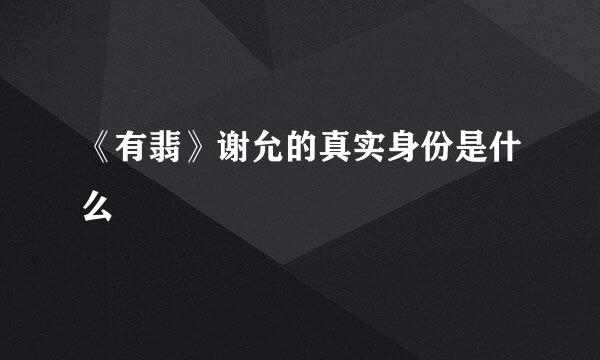 《有翡》谢允的真实身份是什么