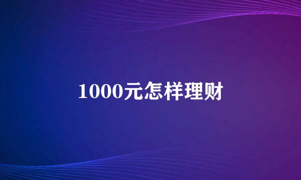 1000元怎样理财