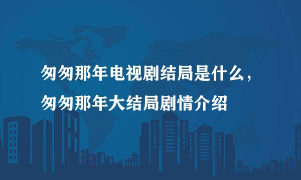 匆匆那年电视剧结局是什么，匆匆那年大结局剧情介绍