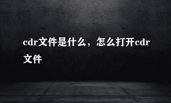 cdr文件是什么，怎么打开cdr文件