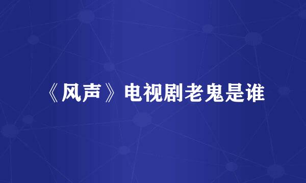 《风声》电视剧老鬼是谁