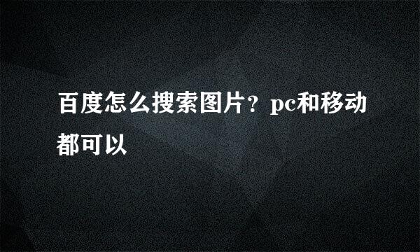 百度怎么搜索图片？pc和移动都可以