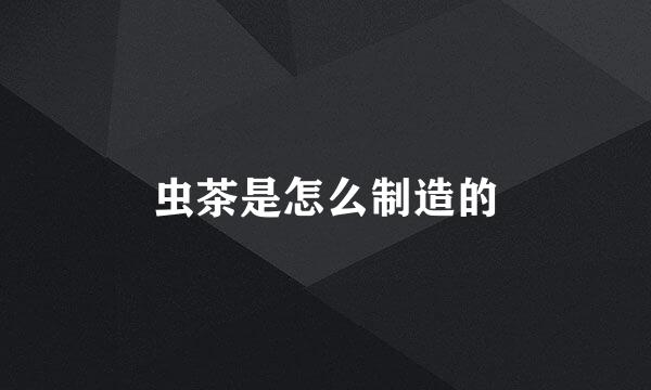 虫茶是怎么制造的