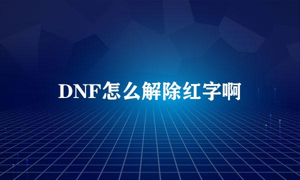 DNF怎么解除红字啊
