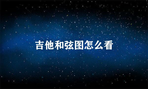 吉他和弦图怎么看