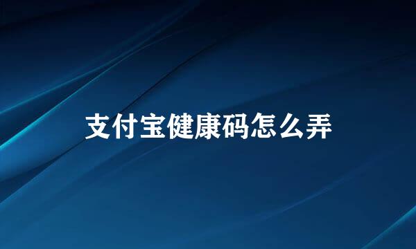 支付宝健康码怎么弄