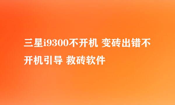 三星i9300不开机 变砖出错不开机引导 救砖软件
