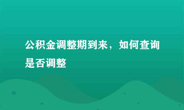 公积金调整期到来，如何查询是否调整