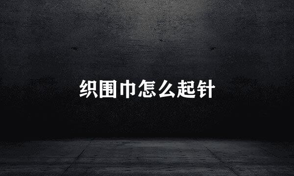 织围巾怎么起针