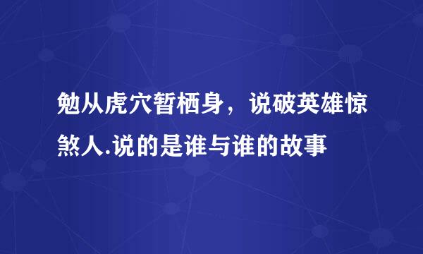 勉从虎穴暂栖身，说破英雄惊煞人.说的是谁与谁的故事