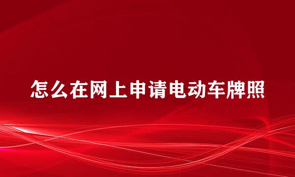 怎么在网上申请电动车牌照