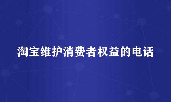 淘宝维护消费者权益的电话