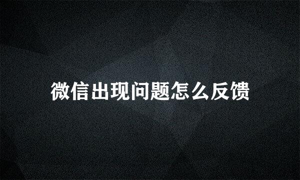 微信出现问题怎么反馈