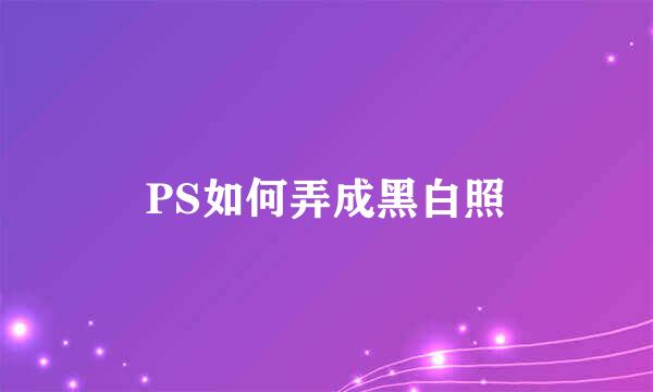 PS如何弄成黑白照