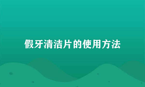 假牙清洁片的使用方法