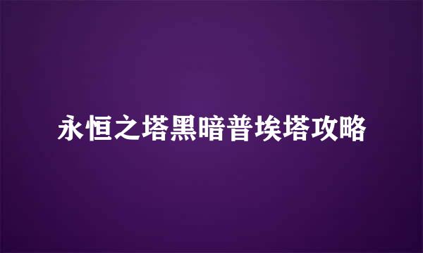 永恒之塔黑暗普埃塔攻略
