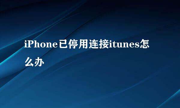 iPhone已停用连接itunes怎么办
