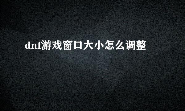 dnf游戏窗口大小怎么调整