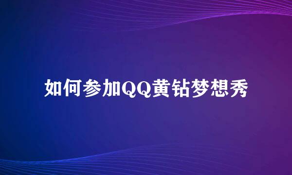 如何参加QQ黄钻梦想秀