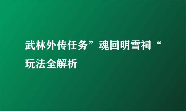 武林外传任务”魂回明雪祠“玩法全解析