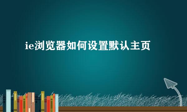 ie浏览器如何设置默认主页